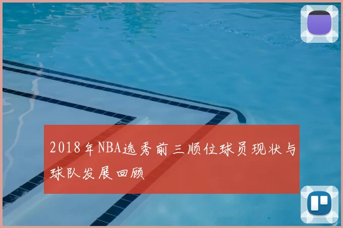 2018年NBA选秀前三顺位球员现状与球队发展回顾