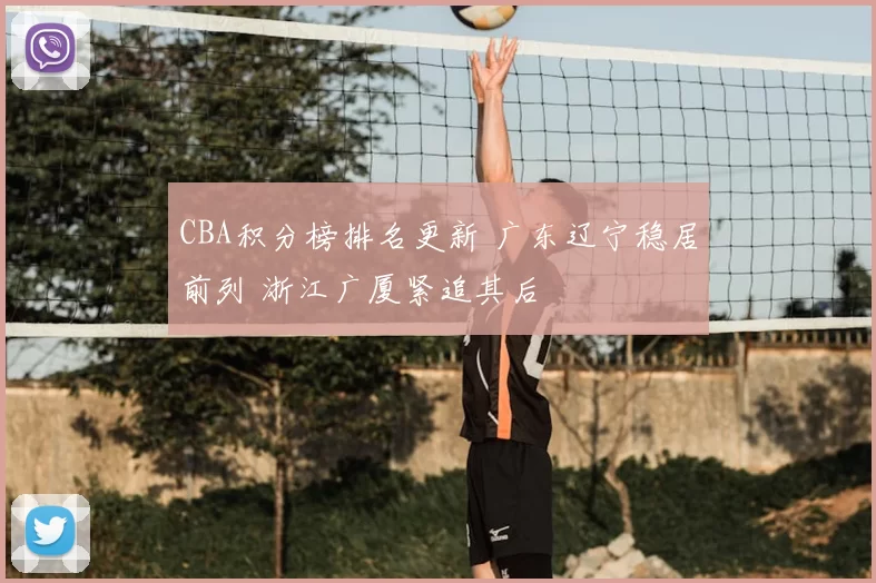 CBA积分榜排名更新 广东辽宁稳居前列 浙江广厦紧追其后