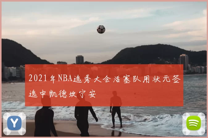 2021年NBA选秀大会活塞队用状元签选中凯德坎宁安