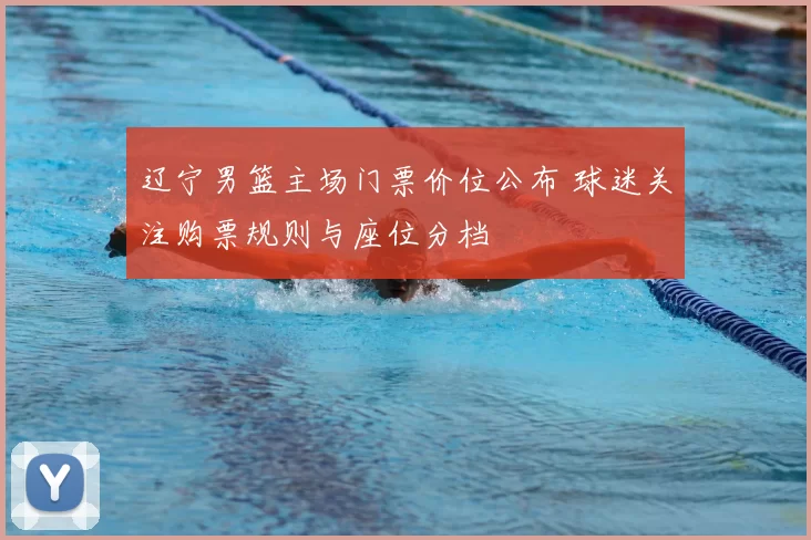 辽宁男篮主场门票价位公布 球迷关注购票规则与座位分档