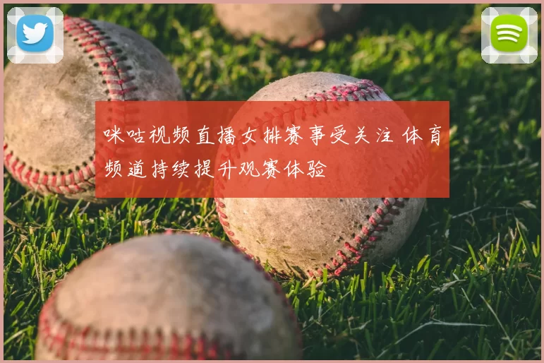 咪咕视频直播女排赛事受关注 体育频道持续提升观赛体验