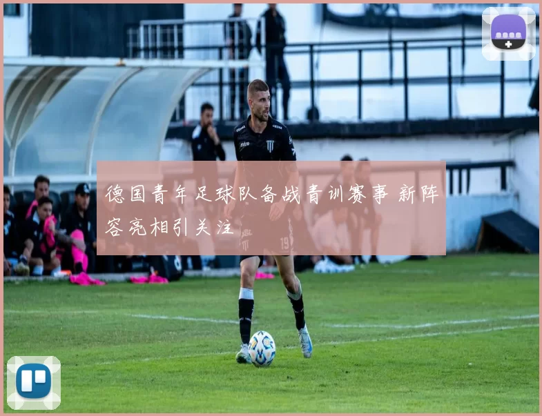 德国青年足球队备战青训赛事 新阵容亮相引关注