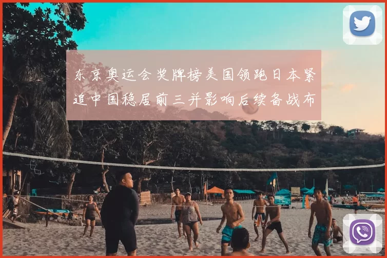 东京奥运会奖牌榜美国领跑日本紧追中国稳居前三并影响后续备战布局