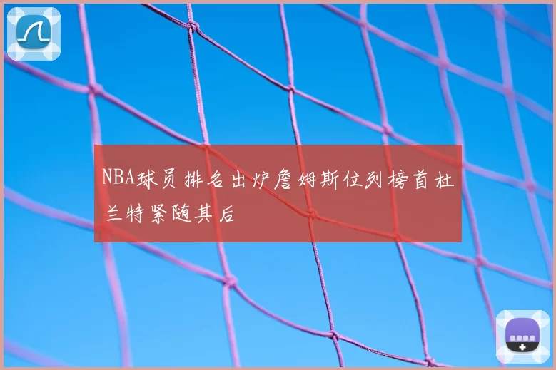 NBA球员排名出炉詹姆斯位列榜首杜兰特紧随其后