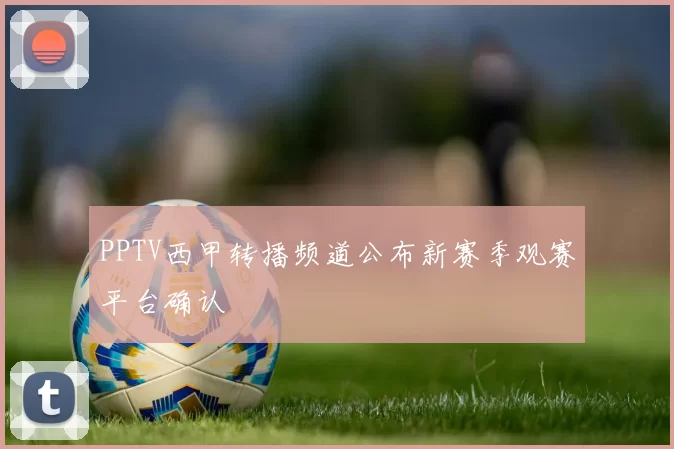 PPTV西甲转播频道公布新赛季观赛平台确认