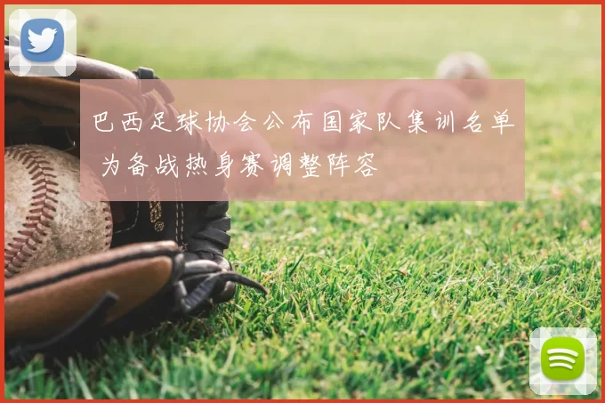 巴西足球协会公布国家队集训名单 为备战热身赛调整阵容