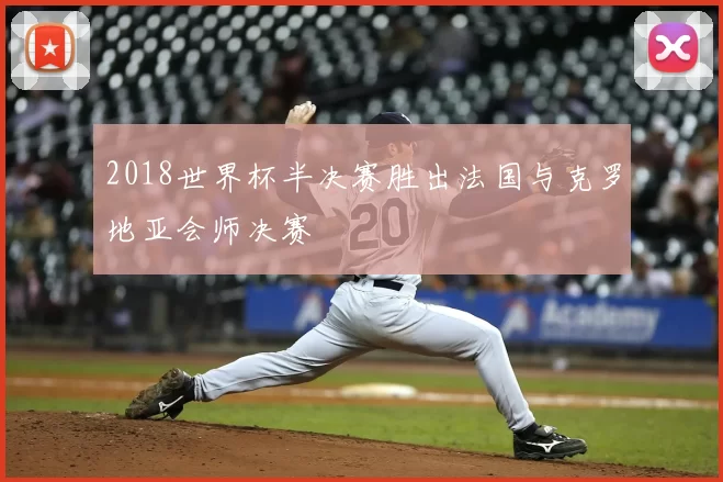 2018世界杯半决赛胜出法国与克罗地亚会师决赛