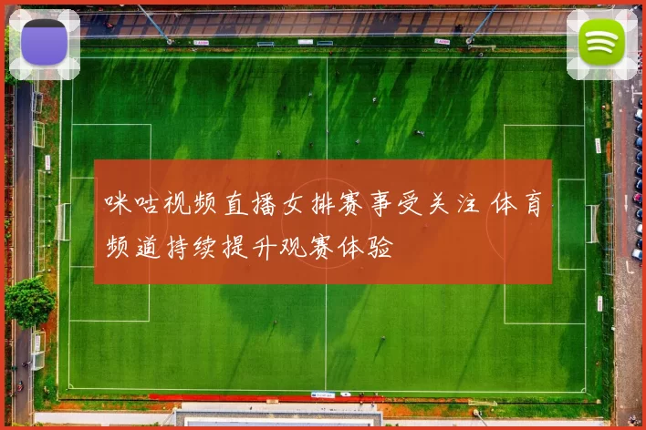 咪咕视频直播女排赛事受关注 体育频道持续提升观赛体验