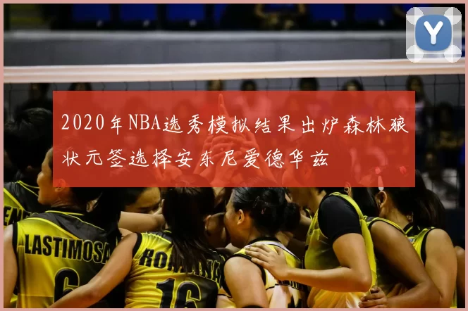 2020年NBA选秀模拟结果出炉森林狼状元签选择安东尼爱德华兹