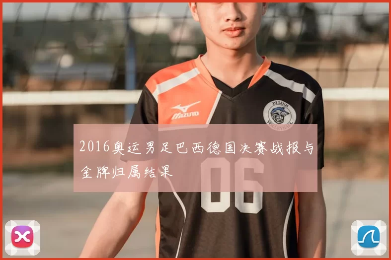 2016奥运男足巴西德国决赛战报与金牌归属结果