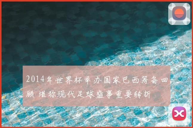 2014年世界杯举办国家巴西筹备回顾 堪称现代足球盛事重要转折