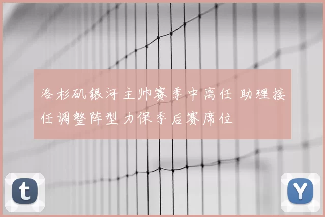 洛杉矶银河主帅赛季中离任 助理接任调整阵型力保季后赛席位