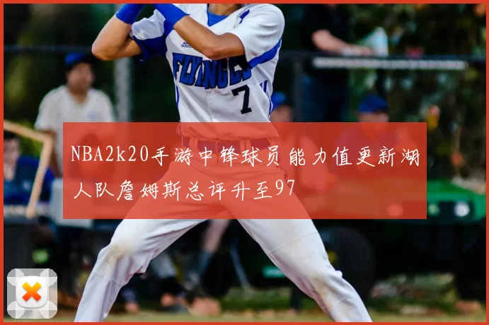 NBA2k20手游中锋球员能力值更新湖人队詹姆斯总评升至97