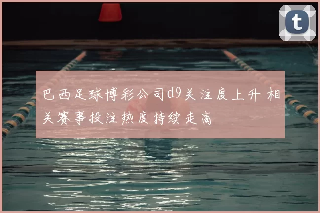 巴西足球博彩公司d9关注度上升 相关赛事投注热度持续走高