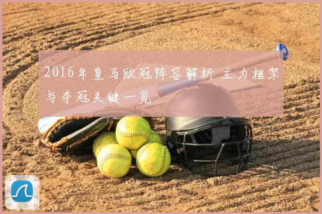 2016年皇马欧冠阵容解析 主力框架与夺冠关键一览