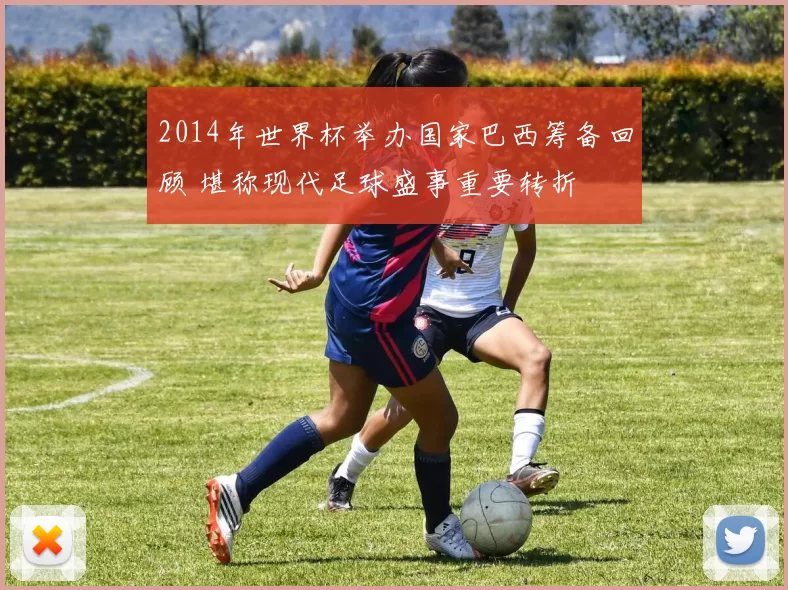 2014年世界杯举办国家巴西筹备回顾 堪称现代足球盛事重要转折