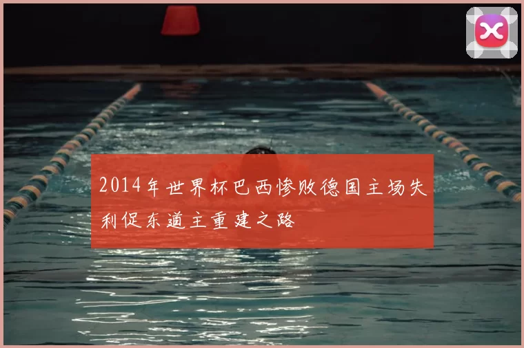 2014年世界杯巴西惨败德国主场失利促东道主重建之路