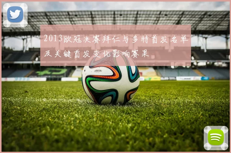 2013欧冠决赛拜仁与多特首发名单及关键首发变化影响赛果