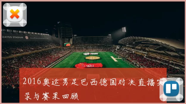 2016奥运男足巴西德国对决直播实录与赛果回顾