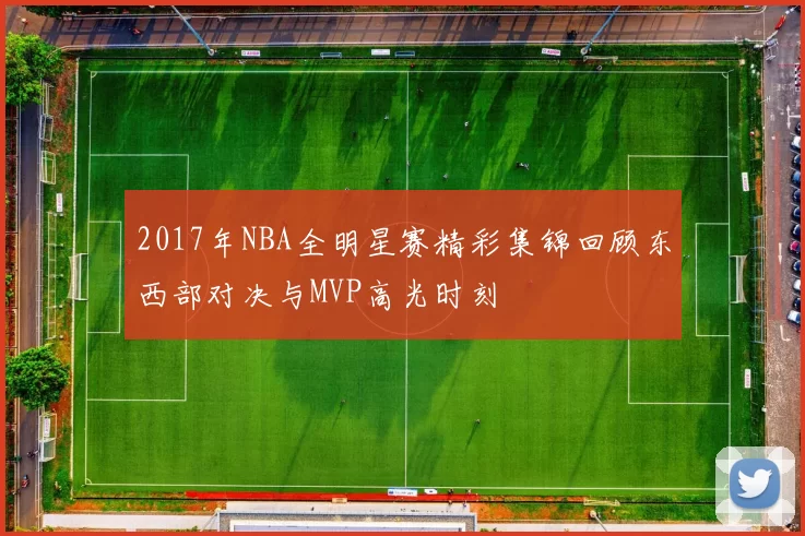 2017年NBA全明星赛精彩集锦回顾东西部对决与MVP高光时刻