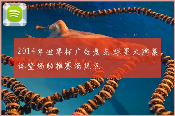2014年世界杯广告盘点 球星大牌集体登场助推赛场焦点