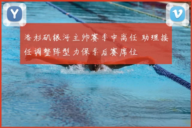 洛杉矶银河主帅赛季中离任 助理接任调整阵型力保季后赛席位