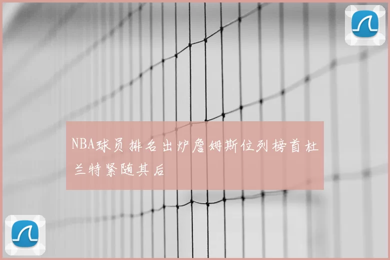 NBA球员排名出炉詹姆斯位列榜首杜兰特紧随其后