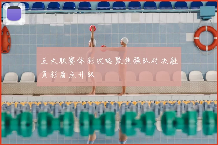 五大联赛体彩攻略聚焦强队对决胜负彩看点升级