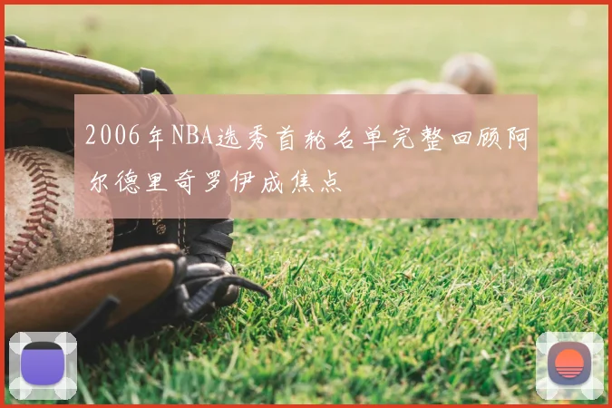 2006年NBA选秀首轮名单完整回顾阿尔德里奇罗伊成焦点