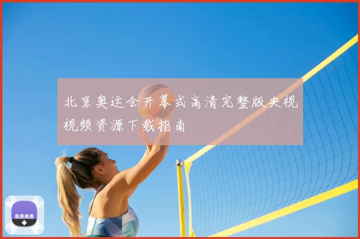 北京奥运会开幕式高清完整版央视视频资源下载指南