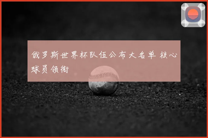 俄罗斯世界杯队伍公布大名单 核心球员领衔