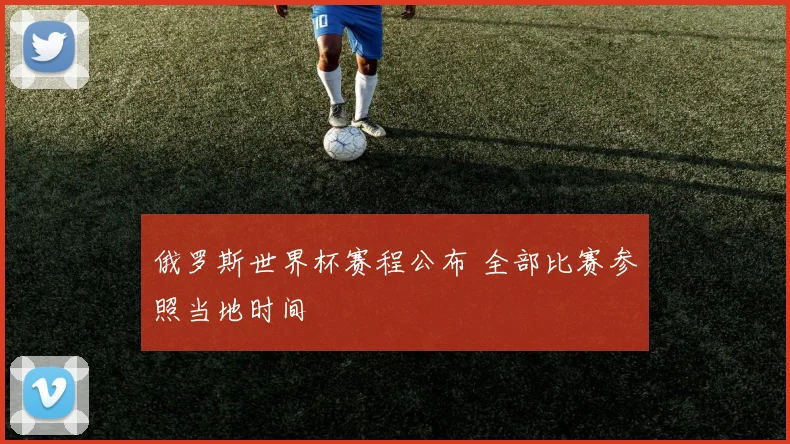 俄罗斯世界杯赛程公布 全部比赛参照当地时间