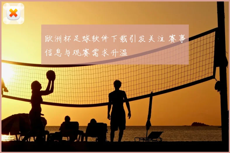 欧洲杯足球软件下载引发关注 赛事信息与观赛需求升温