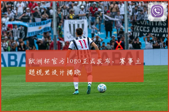 欧洲杯官方logo正式发布，赛事主题视觉设计揭晓