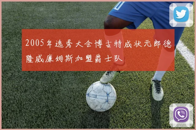 2005年选秀大会博古特成状元郎德隆威廉姆斯加盟爵士队