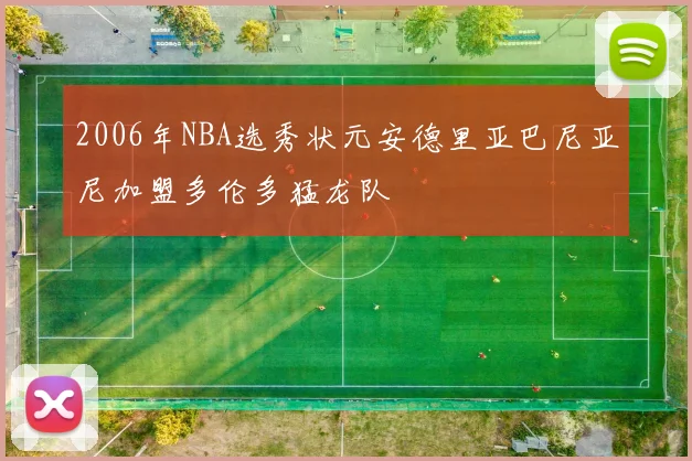 2006年NBA选秀状元安德里亚巴尼亚尼加盟多伦多猛龙队