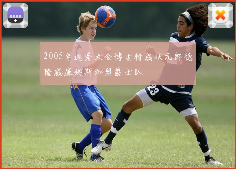 2005年选秀大会博古特成状元郎德隆威廉姆斯加盟爵士队
