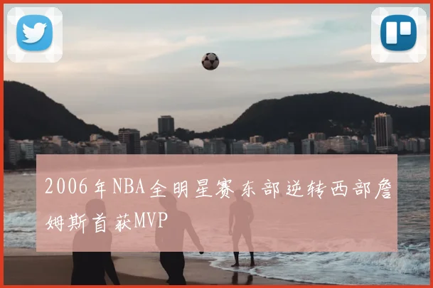 2006年NBA全明星赛东部逆转西部詹姆斯首获MVP