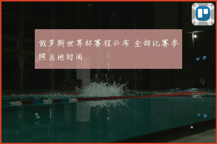 俄罗斯世界杯赛程公布 全部比赛参照当地时间