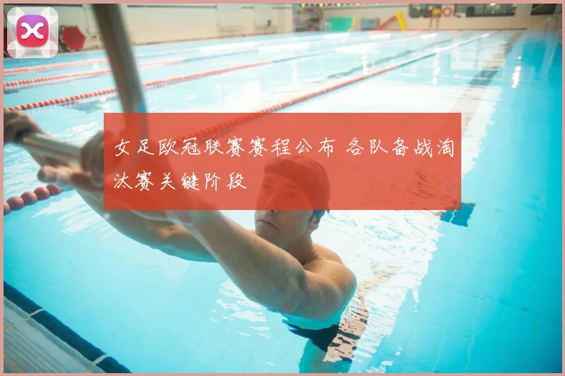 女足欧冠联赛赛程公布 各队备战淘汰赛关键阶段